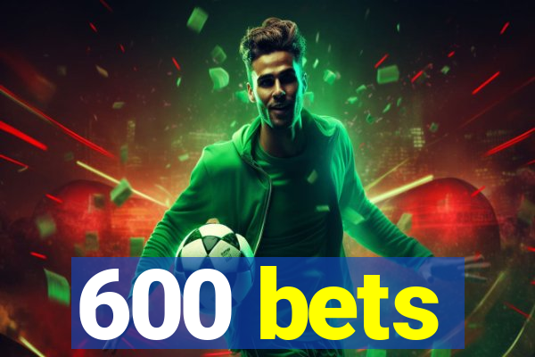 600 bets